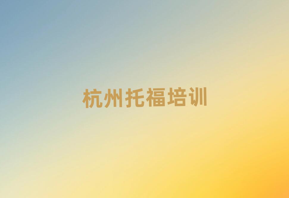 2025年杭州好的托福学校值得推荐的名单榜首一览
