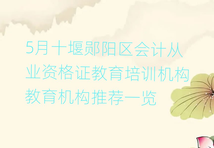 5月十堰郧阳区会计从业资格证教育培训机构教育机构推荐一览