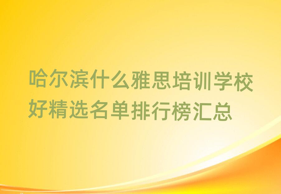 哈尔滨什么雅思培训学校好精选名单排行榜汇总