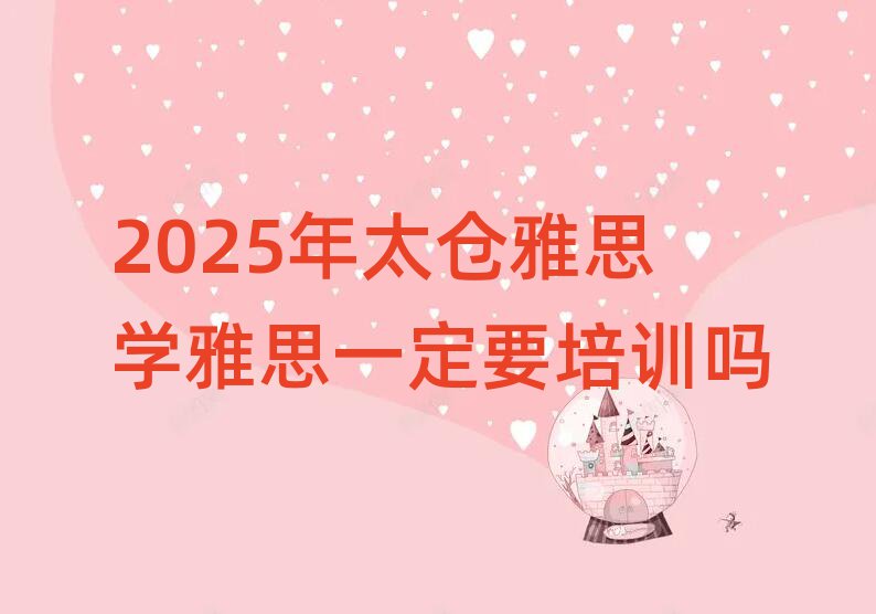2025年太仓雅思学雅思一定要培训吗