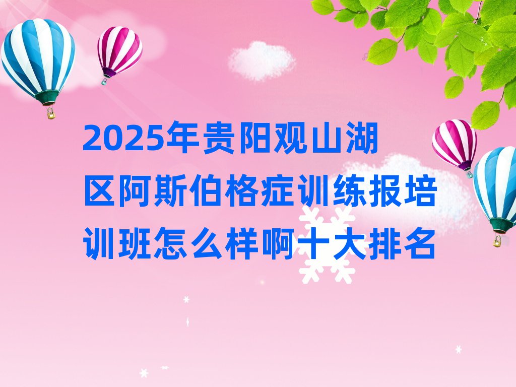 2025年贵阳观山湖区阿斯伯格症训练报培训班怎么样啊十大排名