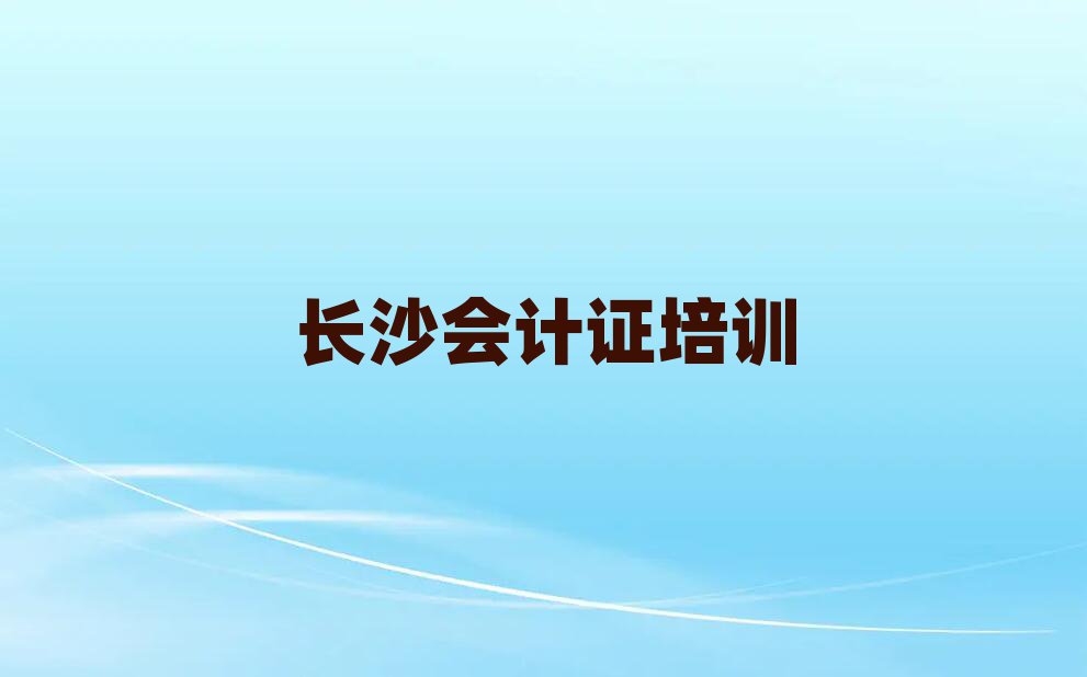 2025年长沙怎么报会计证培训班排名top10