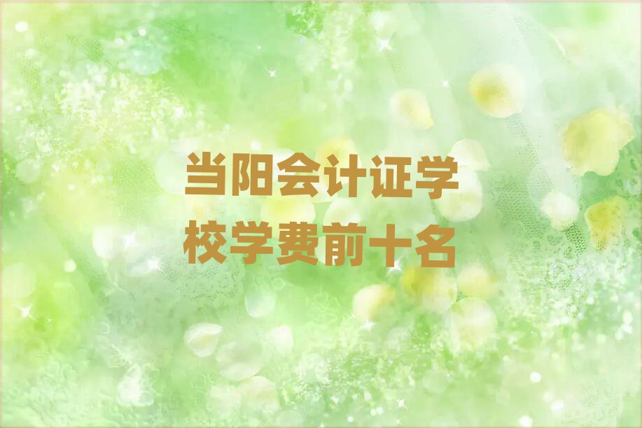 当阳会计证学校学费前十名
