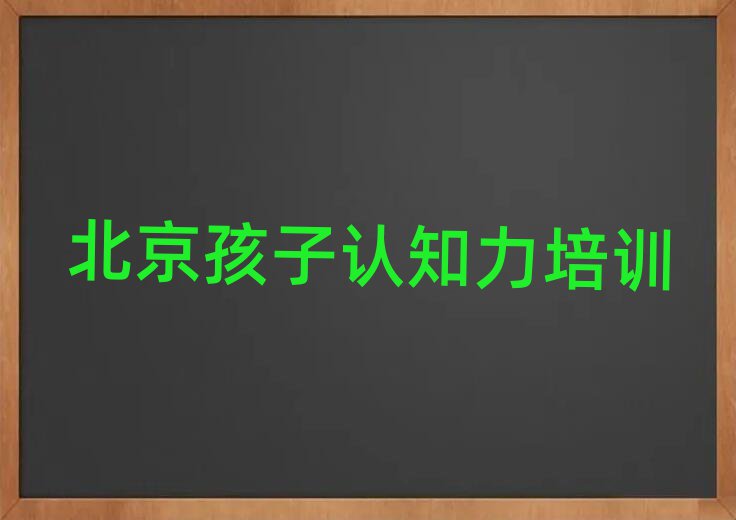 北京东城区孩子认知力附近孩子认知力培训学校地址查询十大排名