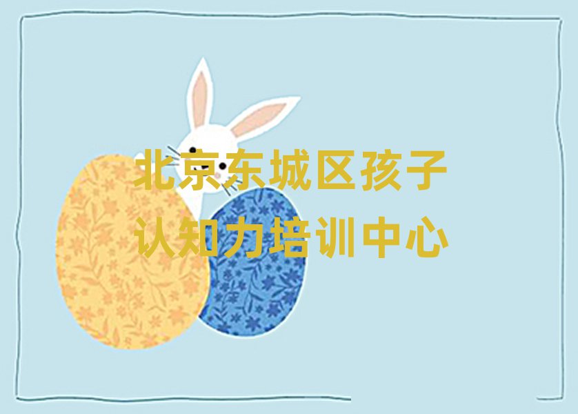 北京东城区孩子认知力附近孩子认知力培训学校地址查询十大排名