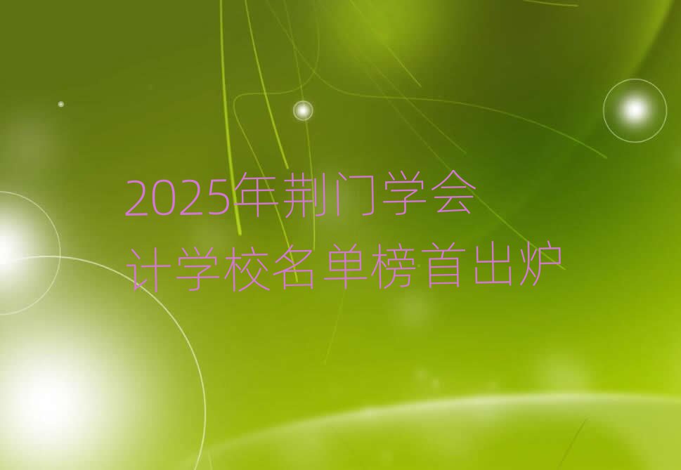 2025年荆门学会计学校名单榜首出炉