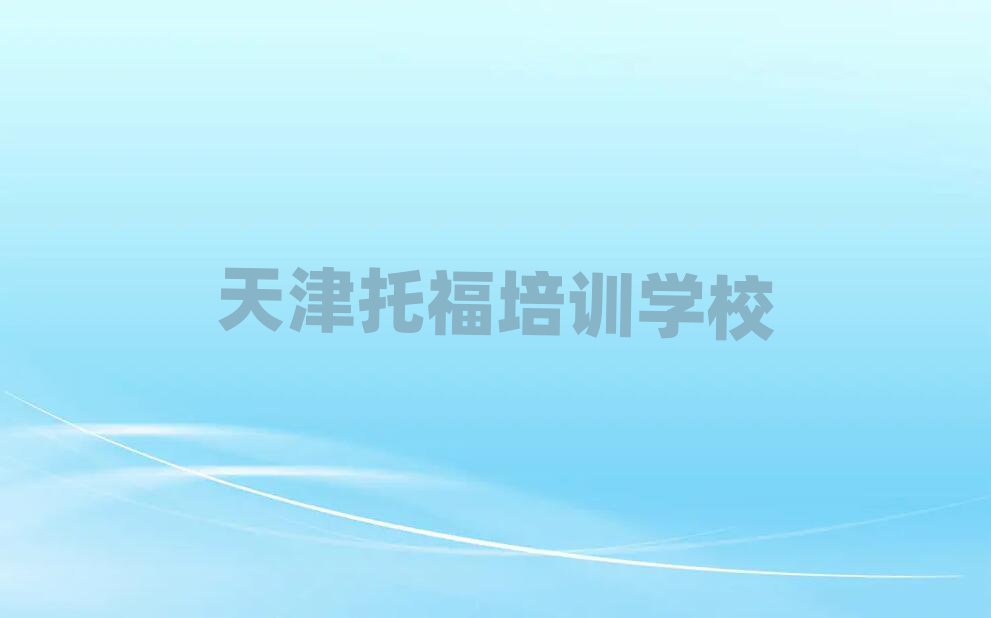 天津哪里有托福培训班值得推荐的名单榜首一览