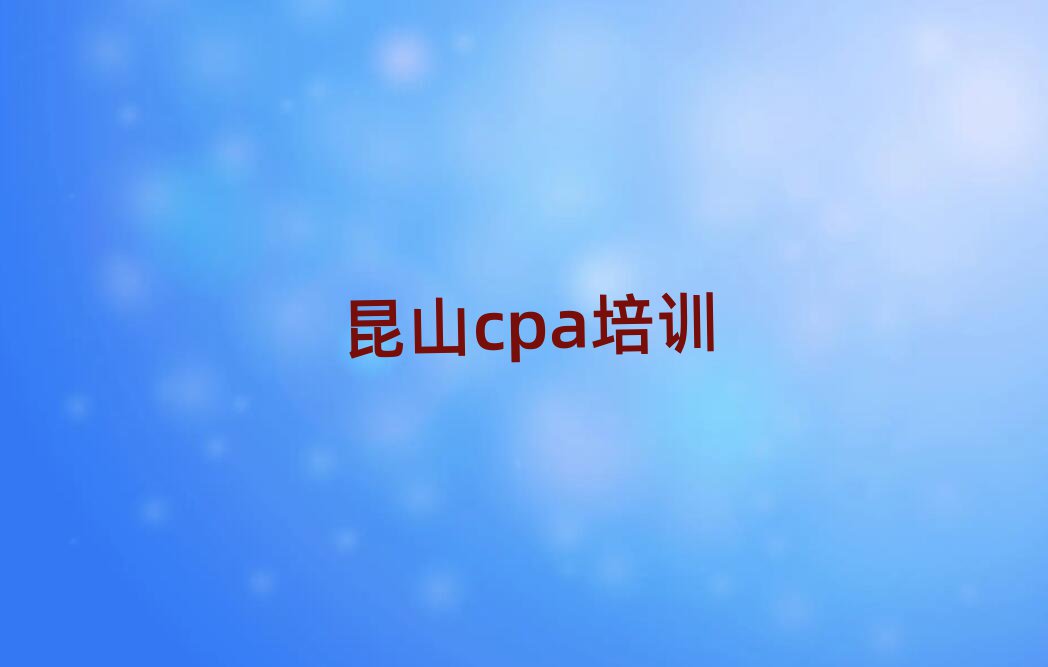 昆山斗门区cpa培训班附近那里有名单更新汇总