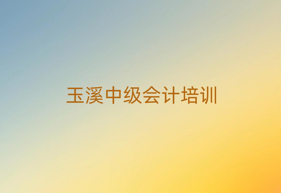 5月玉溪江川区中级会计班价目表怎么看排名