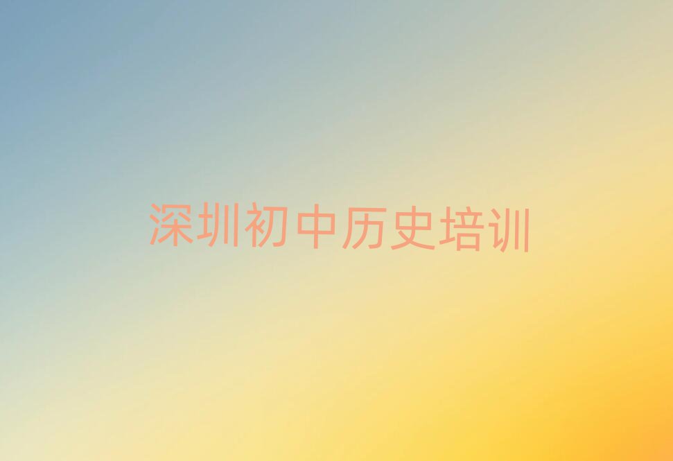 5月深圳光明区初中历史培训费名单揭秘一览