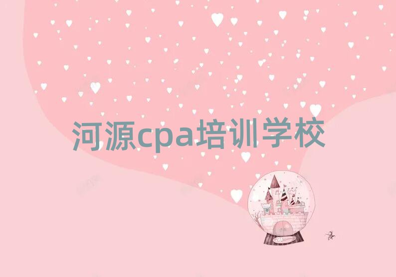 2025年河源源城区cpa靠谱的cpa培训教育机构有哪些名单更新汇总