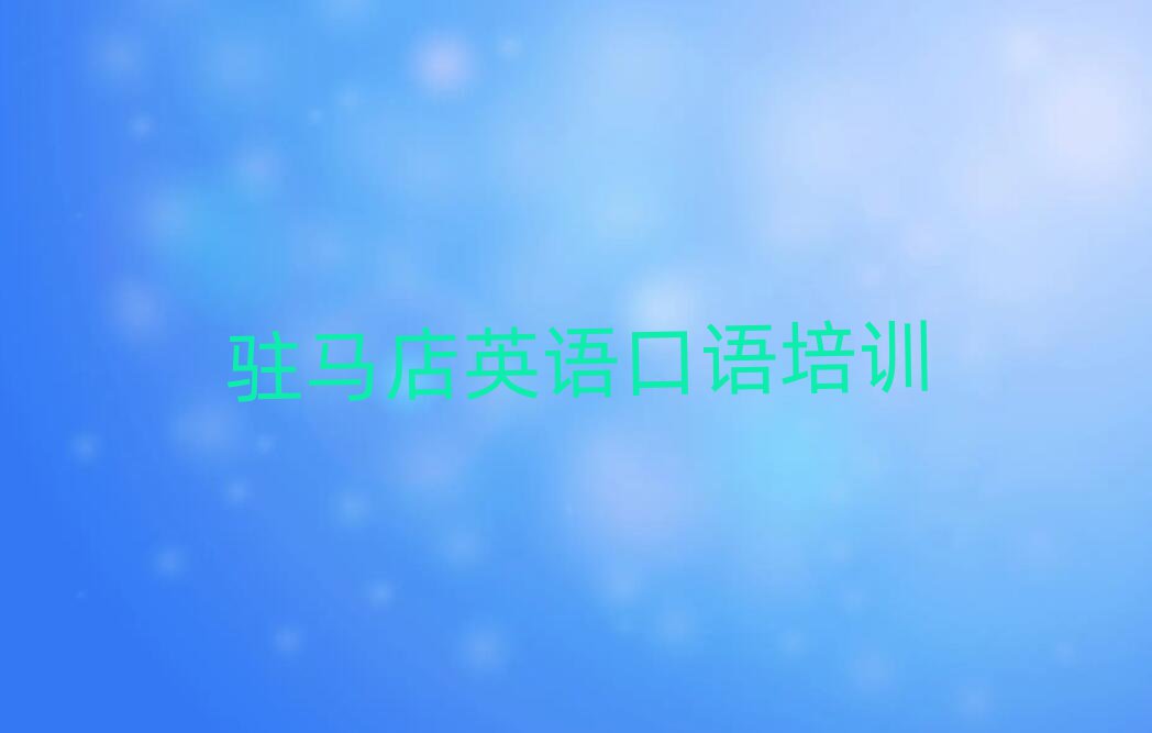 5月驻马店驿城区英语口语线下英语口语辅导机构哪家好排名前五