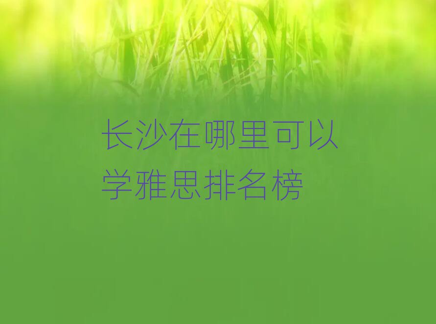 长沙在哪里可以学雅思排名榜
