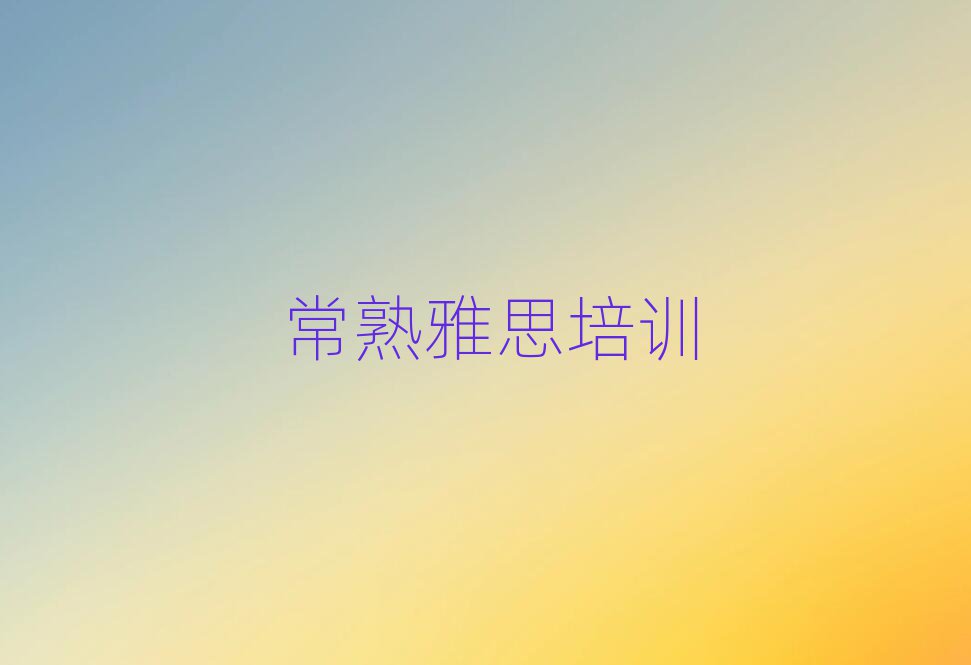 常熟雅思学校在哪名单揭秘一览