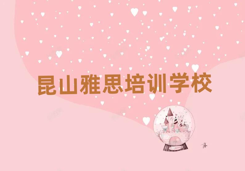 昆山有雅思学校吗值得推荐的名单榜首一览