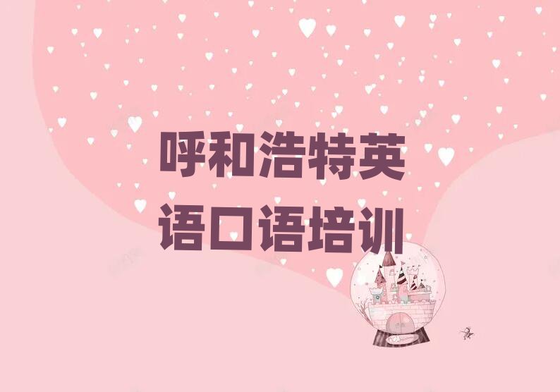 呼和浩特赛罕区学英语口语需要多长时间多少钱十大排名