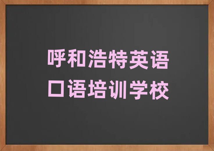 呼和浩特赛罕区学英语口语需要多长时间多少钱十大排名