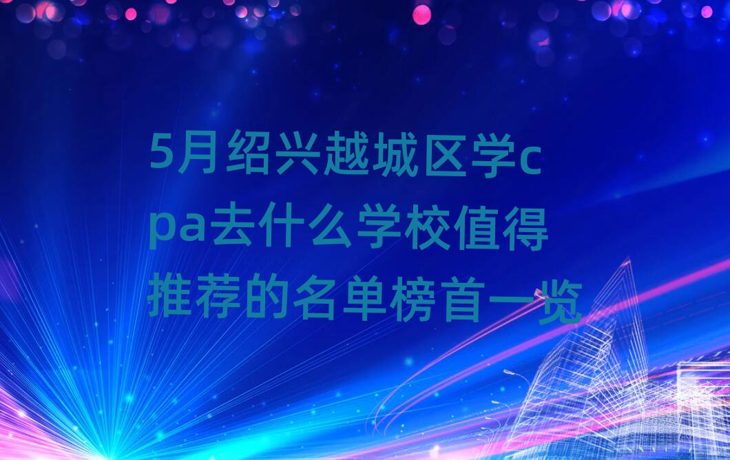 5ԽѧcpaȥʲôѧУֵƼһ