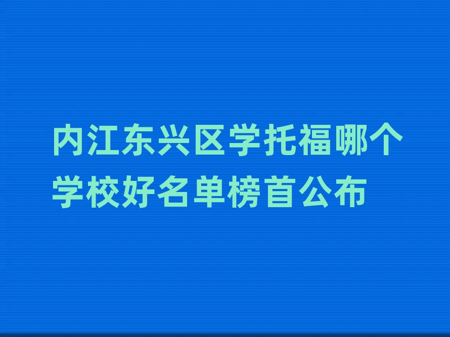 内江东兴区学托福哪个学校好名单榜首公布
