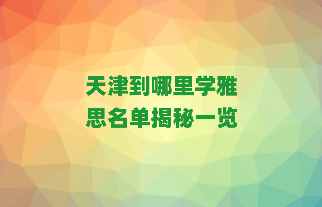 天津到哪里学雅思名单揭秘一览