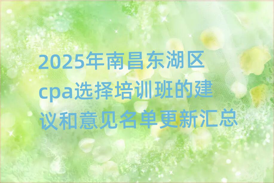 2025年南昌东湖区cpa选择培训班的建议和意见名单更新汇总