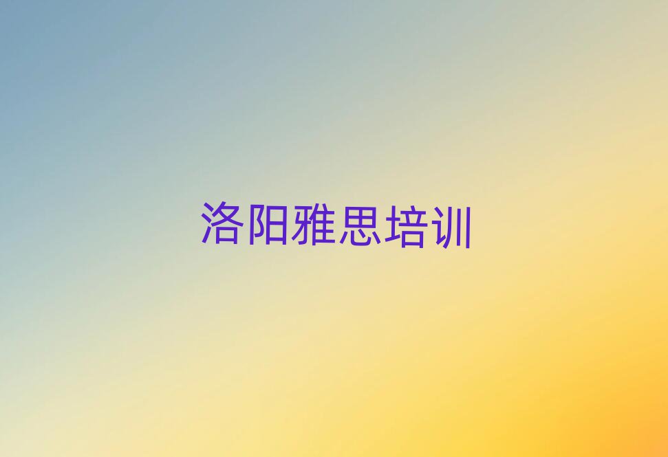 洛阳涧西区雅思培训学校有哪些专业排名一览表