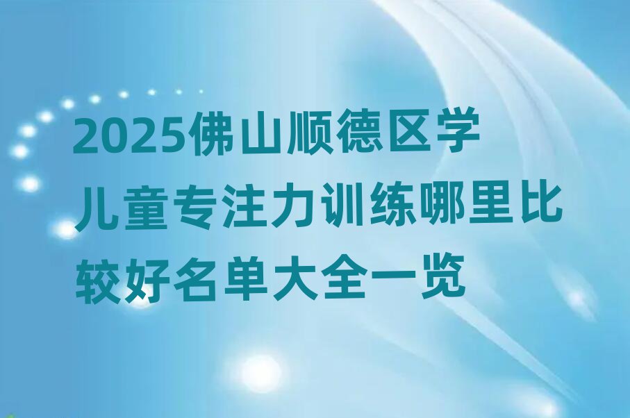2025佛山顺德区学儿童专注力训练哪里比较好名单大全一览