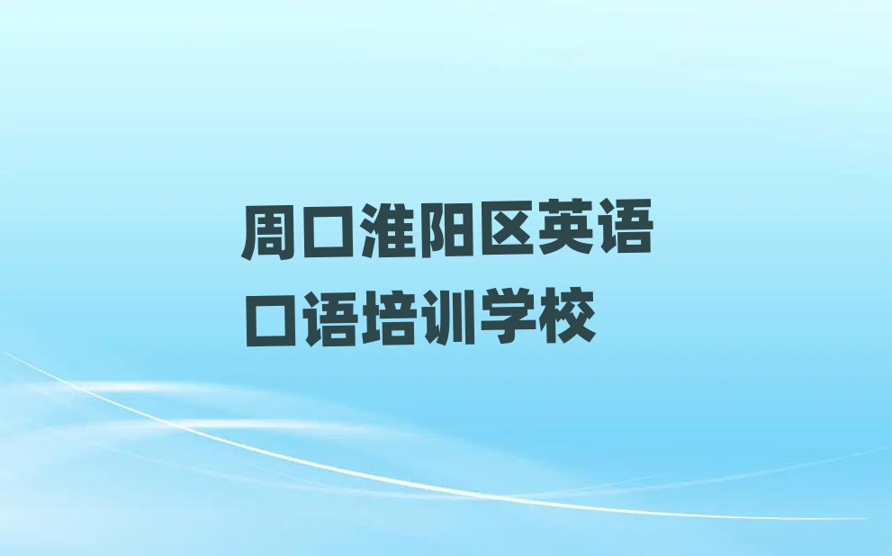 2025年周口淮阳区学英语口语去哪里学比较好?排名一览表