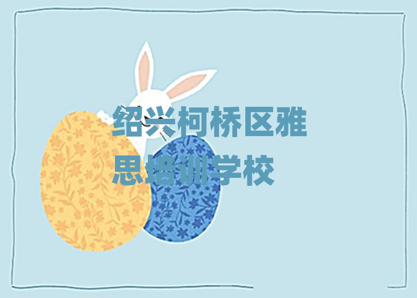 绍兴柯桥区雅思有没有好的培训班推荐排名前五