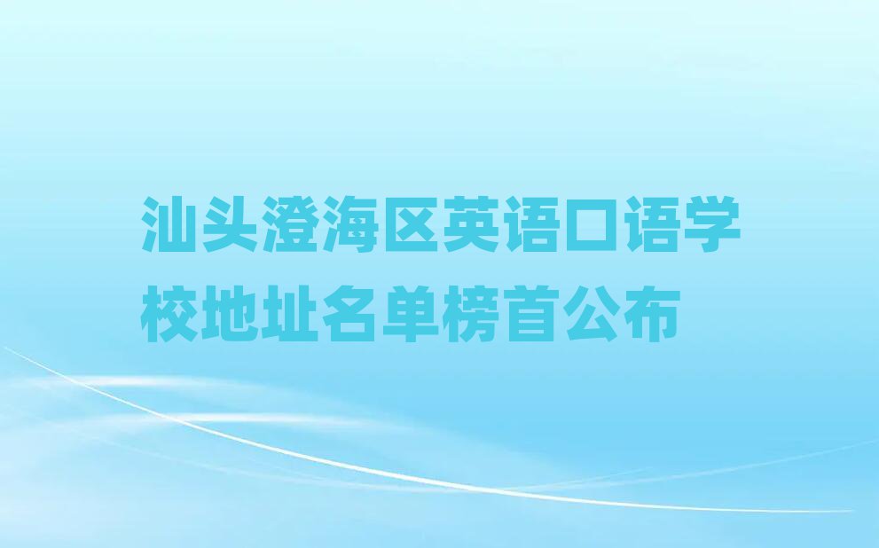 汕头澄海区英语口语学校地址名单榜首公布
