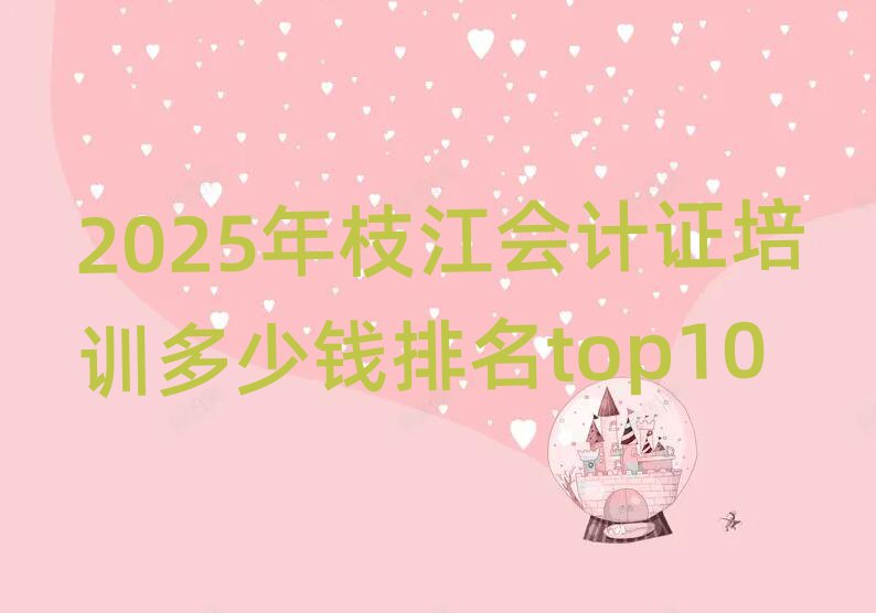 2025年枝江会计证培训多少钱排名top10
