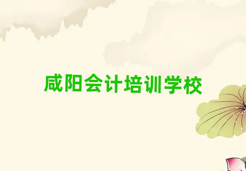 咸阳哪个学校学会计好精选名单排行榜汇总