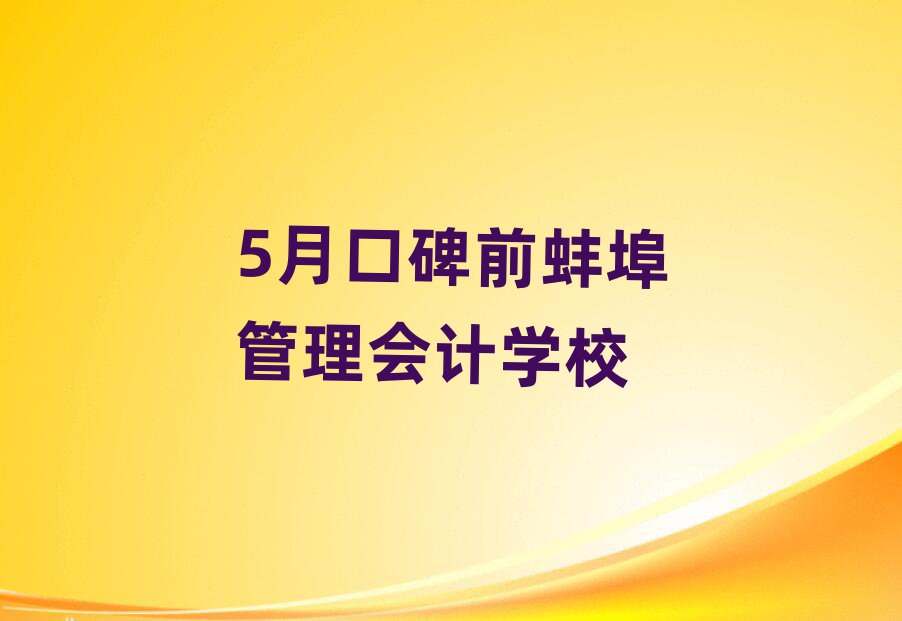 5月口碑前蚌埠管理会计学校
