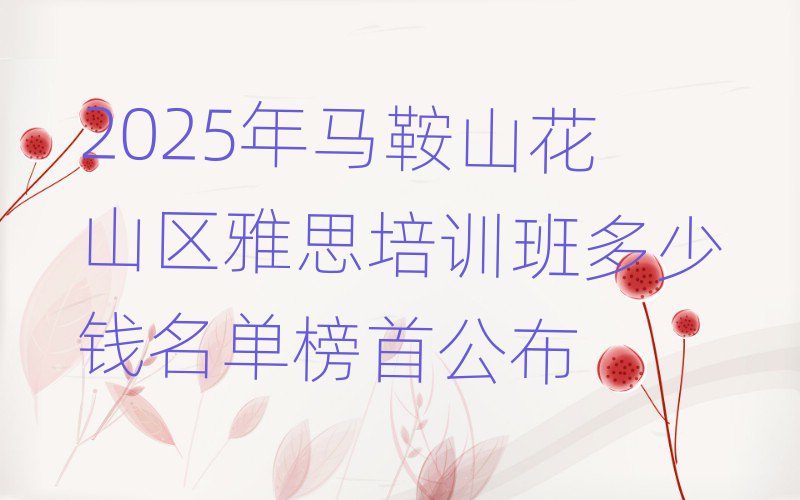 2025年马鞍山花山区雅思培训班多少钱名单榜首公布