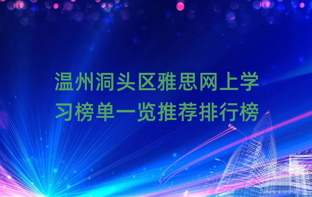 温州洞头区雅思网上学习榜单一览推荐排行榜