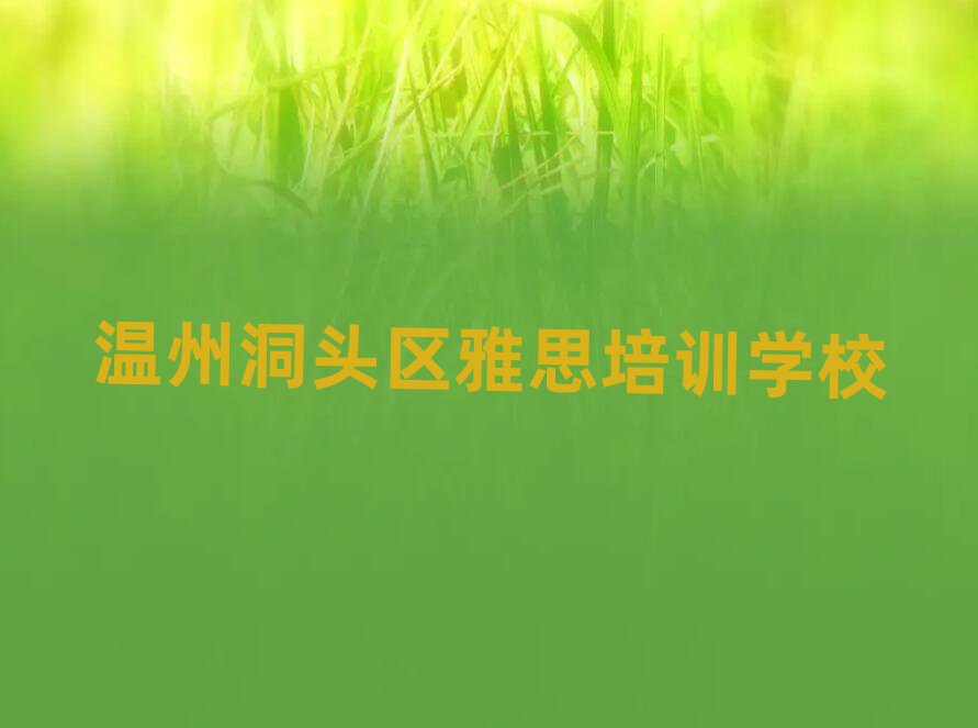 温州洞头区雅思网上学习榜单一览推荐排行榜