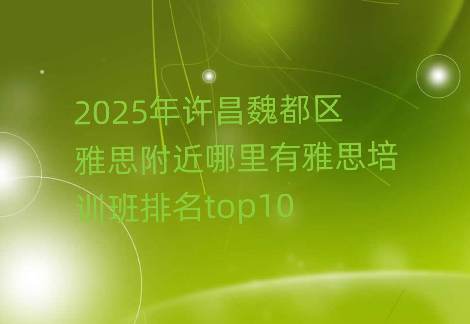 2025年许昌魏都区雅思附近哪里有雅思培训班排名top10