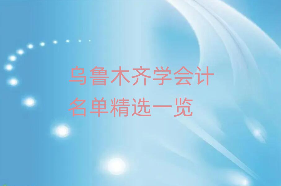 乌鲁木齐学会计名单精选一览