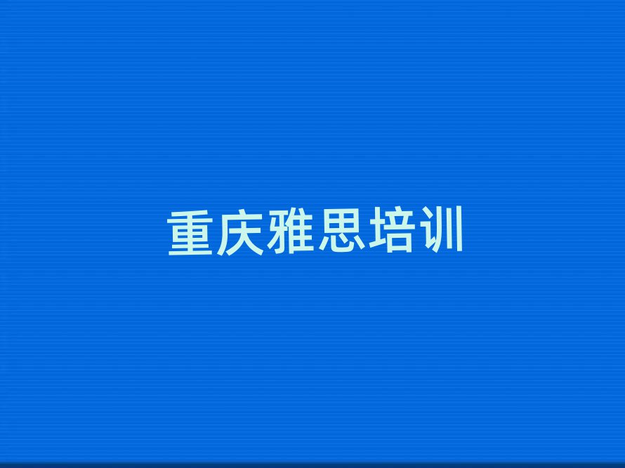 重庆学雅思比较好的学校名单榜首精选出炉