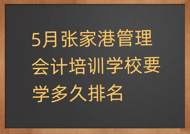 5月张家港管理会计培训学校要学多久排名