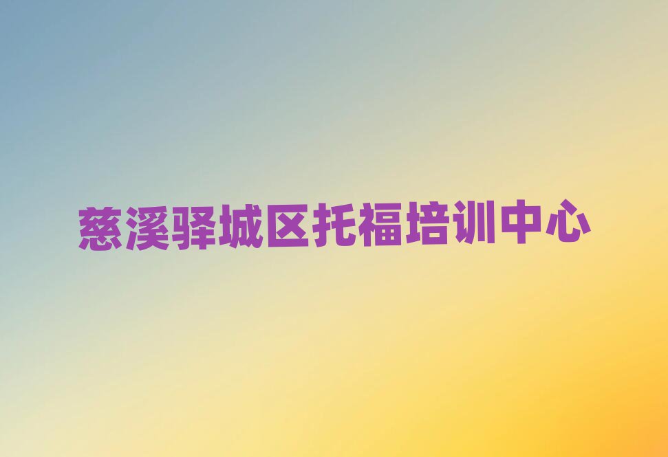 慈溪驿城区哪里有学托福的名单榜首重磅公布