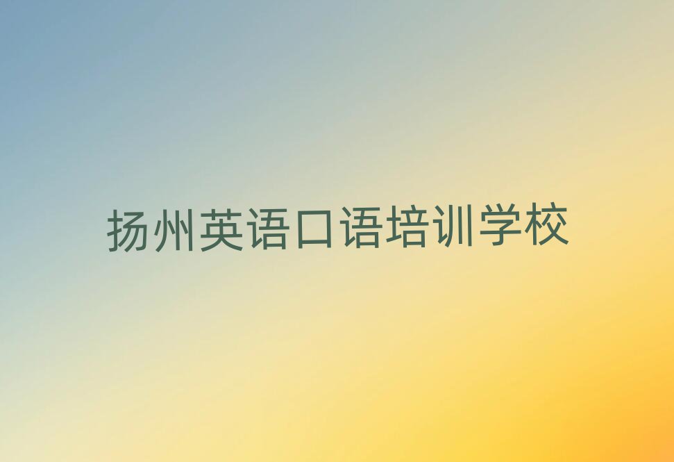 2025年扬州市学英语口语的正规学校排名