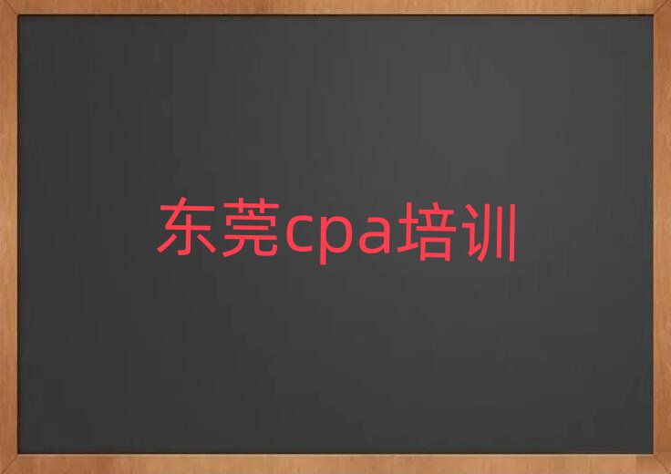 2025年东莞在哪里学cpa好排名前十