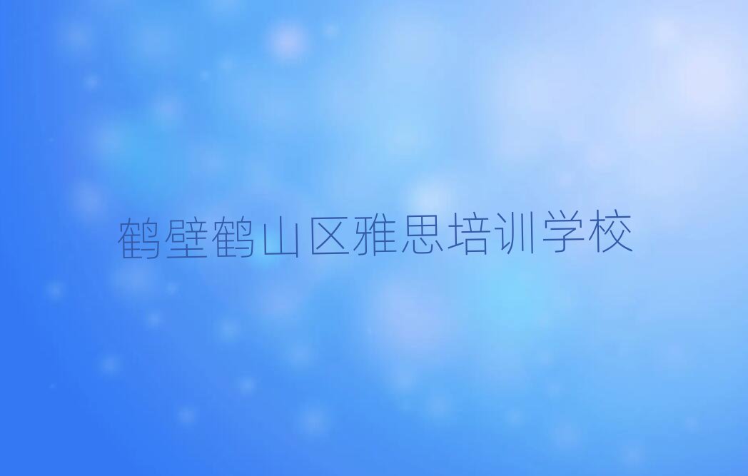 2025年鹤壁鹤山区雅思专业培训机构
