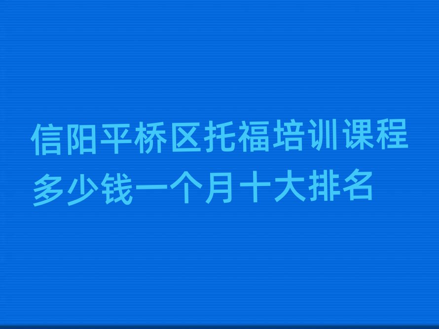 信阳平桥区托福培训课程多少钱一个月十大排名