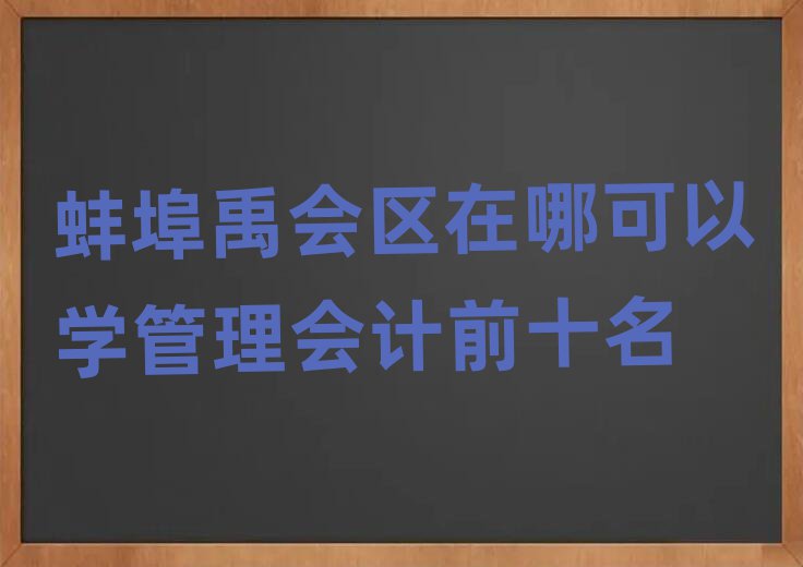 蚌埠禹会区在哪可以学管理会计前十名