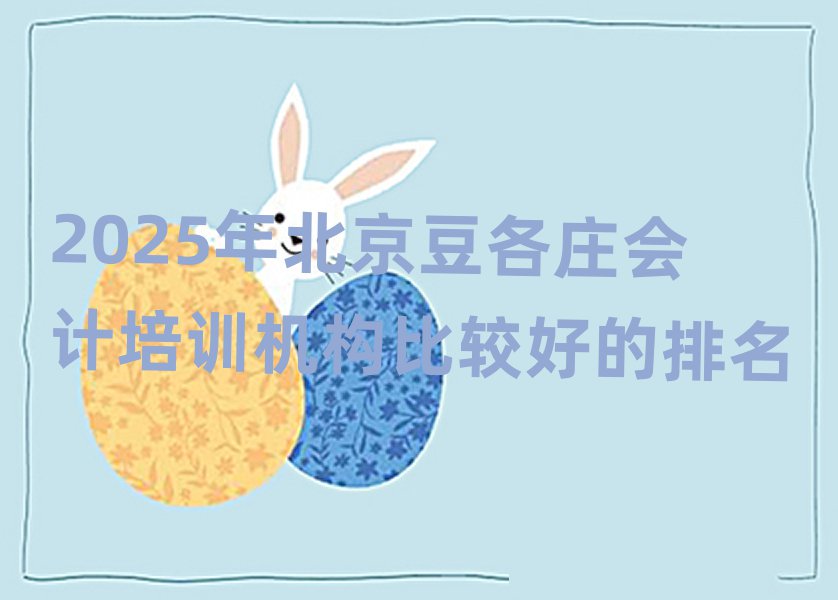 2025年北京豆各庄会计培训机构比较好的排名