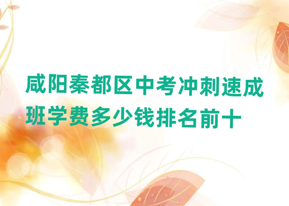 咸阳秦都区中考冲刺速成班学费多少钱排名前十