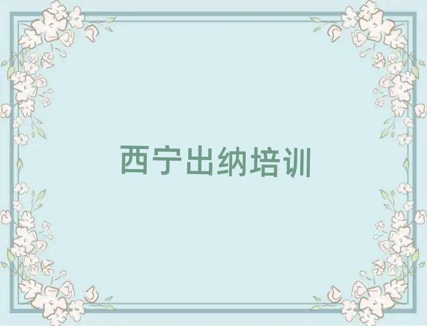 西宁城中区出纳培训正规学校哪里好