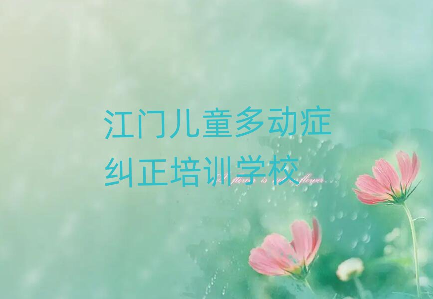 5月江门儿童多动症纠正培训哪里好一点推荐一览